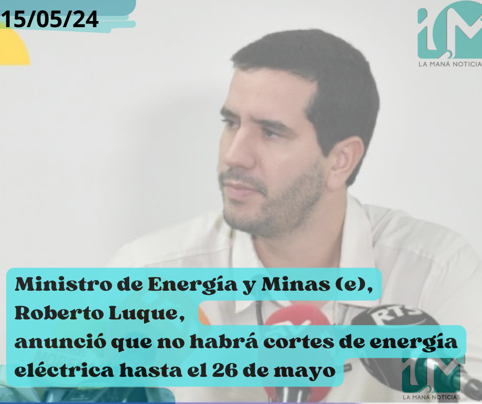 Ministro de Energía y Minas (e), Roberto Luque, 
anunció que no habrá cortes de energía eléctrica hasta 
el 26 de mayo de 2024